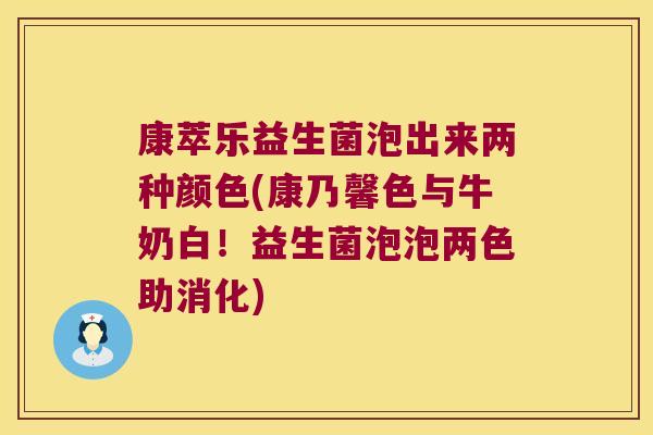 康萃乐益生菌泡出来两种颜色(康乃馨色与牛奶白!益生菌泡泡两色助消化) 康萃乐益生菌泡出来两种颜色(康乃馨色与牛奶白!益生菌泡泡两色助消化)