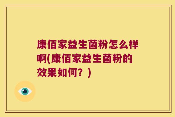 康佰家益生菌粉怎么样啊(康佰家益生菌粉的效果如何？)