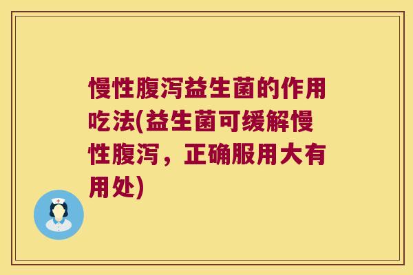 慢性腹泻益生菌的作用吃法(益生菌可缓解慢性腹泻，正确服用大有用处)