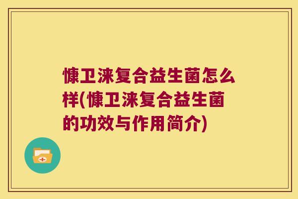 慷卫涞复合益生菌怎么样(慷卫涞复合益生菌的功效与作用简介)