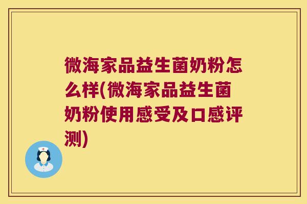 微海家品益生菌奶粉怎么样(微海家品益生菌奶粉使用感受及口感评测) 微海家品益生菌奶粉怎么样(微海家品益生菌奶粉使用感受及口感评测)
