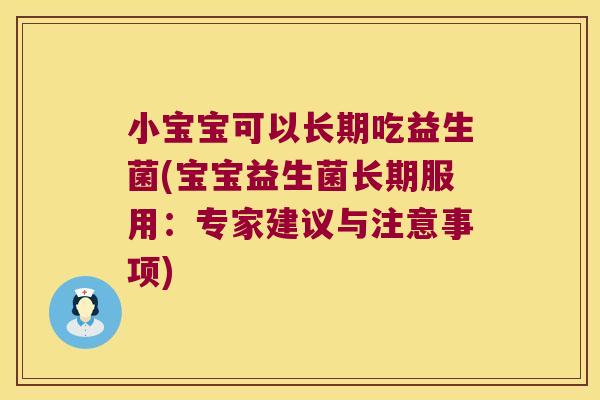 小宝宝可以长期吃益生菌(宝宝益生菌长期服用：专家建议与注意事项)