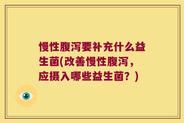 慢性要补充什么益生菌(改善慢性,应摄入哪些益生菌?) 慢性要补充什么益生菌(改善慢性,应摄入哪些益生菌?)