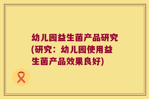 幼儿园益生菌产品研究(研究:幼儿园使用益生菌产品效果良好) 幼儿园益生菌产品研究(研究:幼儿园使用益生菌产品效果良好)
