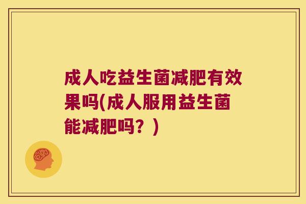 成人吃益生菌减肥有效果吗(成人服用益生菌能减肥吗？)