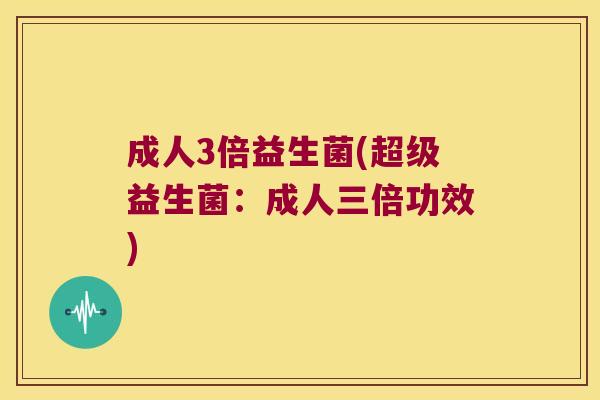 成人3倍益生菌(超级益生菌：成人三倍功效)