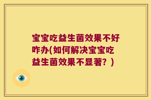 宝宝吃益生菌效果不好咋办(如何解决宝宝吃益生菌效果不显著？)