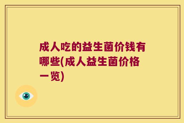 成人吃的益生菌价钱有哪些(成人益生菌价格一览)