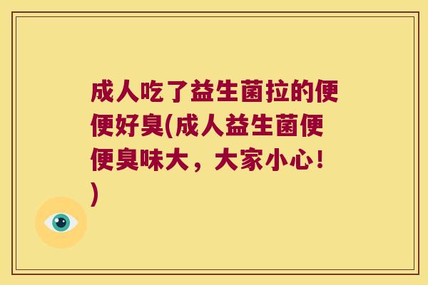 成人吃了益生菌拉的便便好臭(成人益生菌便便臭味大，大家小心！)