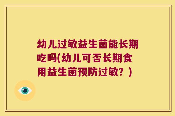 幼儿益生菌能长期吃吗(幼儿可否长期食用益生菌?) 幼儿益生菌能长期吃吗(幼儿可否长期食用益生菌?)