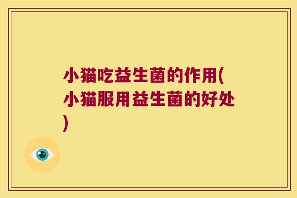 小猫吃益生菌的作用(小猫服用益生菌的好处)