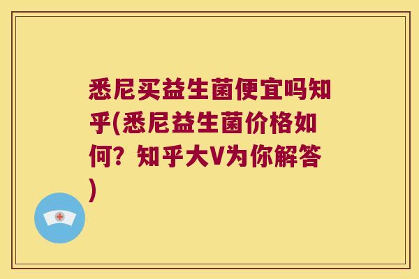悉尼买益生菌便宜吗知乎(悉尼益生菌价格如何?知乎大V为你解答) 悉尼买益生菌便宜吗知乎(悉尼益生菌价格如何?知乎大V为你解答)