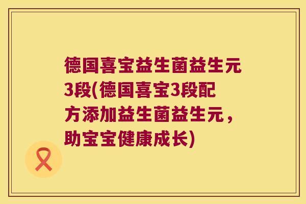德国喜宝益生菌益生元3段(德国喜宝3段配方添加益生菌益生元，助宝宝健康成长)