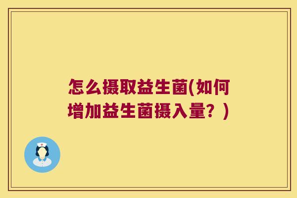 怎么摄取益生菌(如何增加益生菌摄入量？)