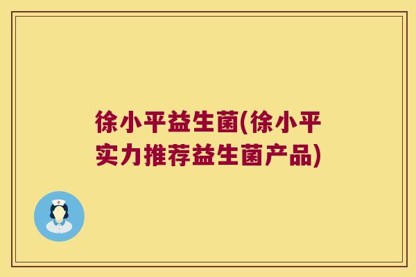 徐小平益生菌(徐小平实力推荐益生菌产品)