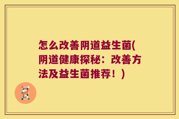 怎么改善阴道益生菌(阴道健康探秘：改善方法及益生菌推荐！)