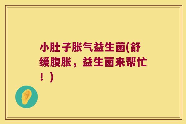小肚子胀气益生菌(舒缓腹胀，益生菌来帮忙！)