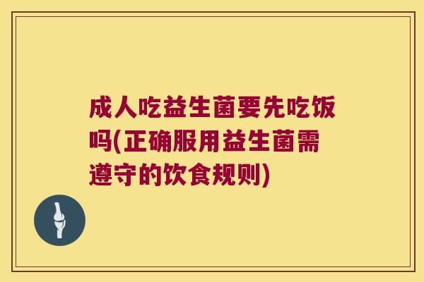 成人吃益生菌要先吃饭吗(正确服用益生菌需遵守的饮食规则)