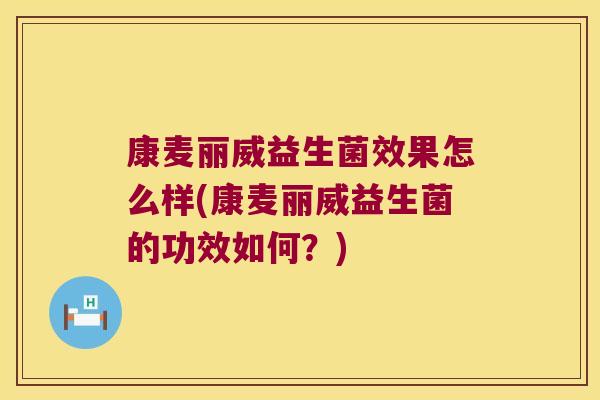 康麦丽威益生菌效果怎么样(康麦丽威益生菌的功效如何?) 康麦丽威益生菌效果怎么样(康麦丽威益生菌的功效如何?)