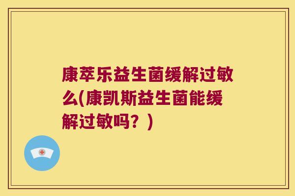 康萃乐益生菌缓解过敏么(康凯斯益生菌能缓解过敏吗？)