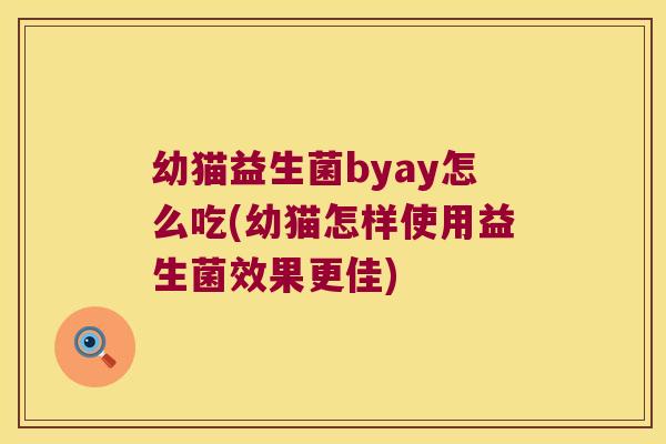 幼猫益生菌byay怎么吃(幼猫怎样使用益生菌效果更佳)