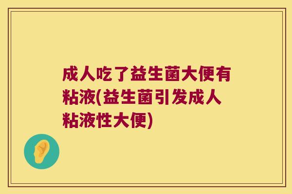 成人吃了益生菌大便有粘液(益生菌引发成人粘液性大便)