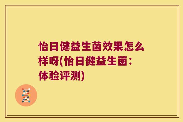 怡日健益生菌效果怎么样呀(怡日健益生菌:体验评测) 怡日健益生菌效果怎么样呀(怡日健益生菌:体验评测)