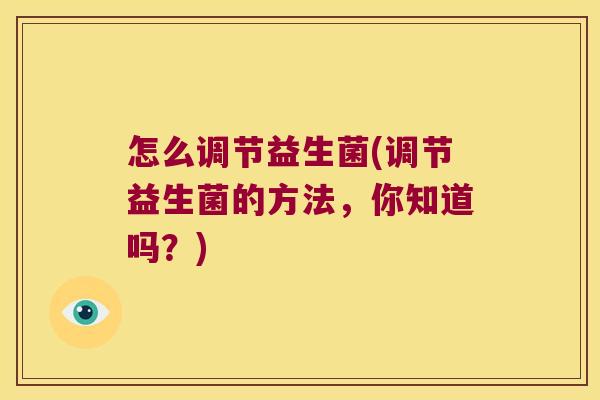 怎么调节益生菌(调节益生菌的方法,你知道吗?) 怎么调节益生菌(调节益生菌的方法,你知道吗?)