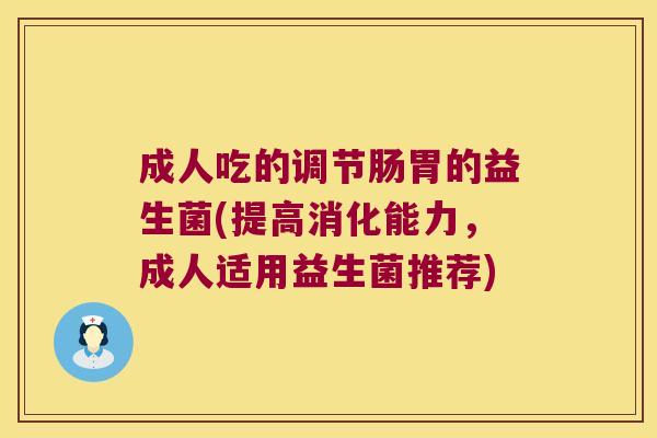 成人吃的调节肠胃的益生菌(提高消化能力，成人适用益生菌推荐)
