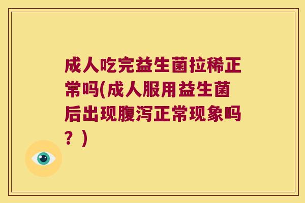 成人吃完益生菌拉稀正常吗(成人服用益生菌后出现正常现象吗？)