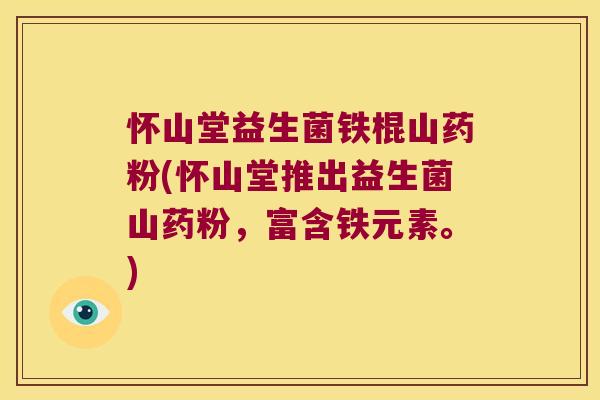 怀山堂益生菌铁棍山药粉(怀山堂推出益生菌山药粉，富含铁元素。)