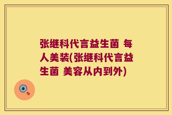 张继科代言益生菌 每人美装(张继科代言益生菌 美容从内到外)