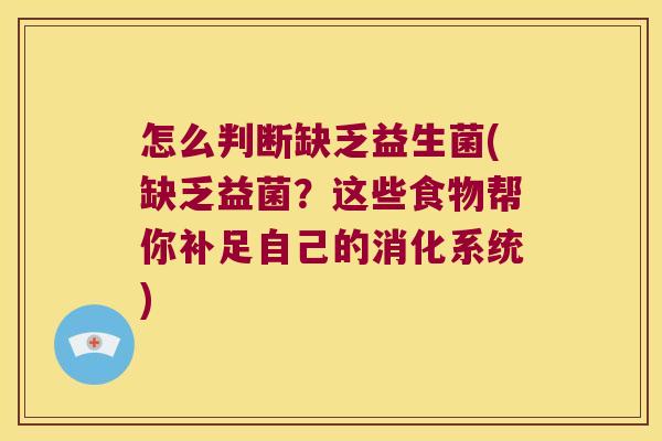 怎么判断缺乏益生菌(缺乏益菌？这些食物帮你补足自己的消化系统)