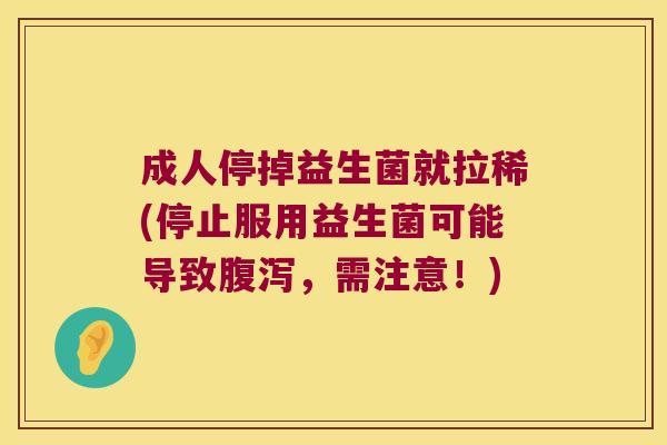 成人停掉益生菌就拉稀(停止服用益生菌可能导致腹泻，需注意！)