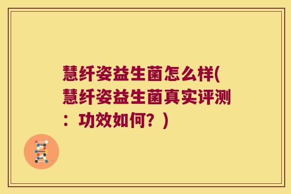 慧纤姿益生菌怎么样(慧纤姿益生菌真实评测：功效如何？)
