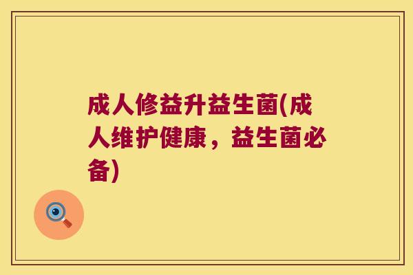 成人修益升益生菌(成人维护健康，益生菌必备)