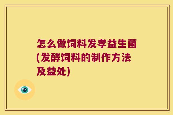 怎么做饲料发孝益生菌(发酵饲料的制作方法及益处)