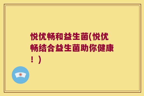 悦优畅和益生菌(悦优畅结合益生菌助你健康！)