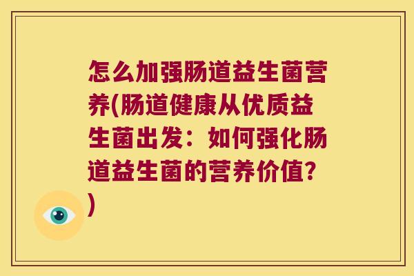 怎么加强肠道益生菌营养(肠道健康从优质益生菌出发：如何强化肠道益生菌的营养价值？)