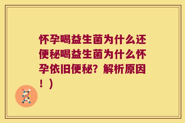 怀孕喝益生菌为什么还便秘喝益生菌为什么怀孕依旧便秘？解析原因！)