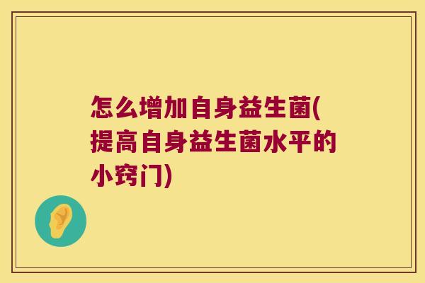 怎么增加自身益生菌(提高自身益生菌水平的小窍门) 怎么增加自身益生菌(提高自身益生菌水平的小窍门)