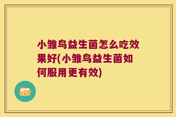 小雏鸟益生菌怎么吃效果好(小雏鸟益生菌如何服用更有效)