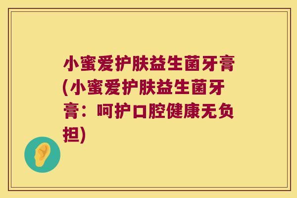 小蜜爱护肤益生菌牙膏(小蜜爱护肤益生菌牙膏:呵护口腔健康无负担) 小蜜爱护肤益生菌牙膏(小蜜爱护肤益生菌牙膏:呵护口腔健康无负担)