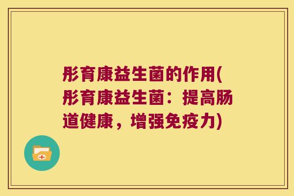 彤育康益生菌的作用(彤育康益生菌：提高肠道健康，增强免疫力)