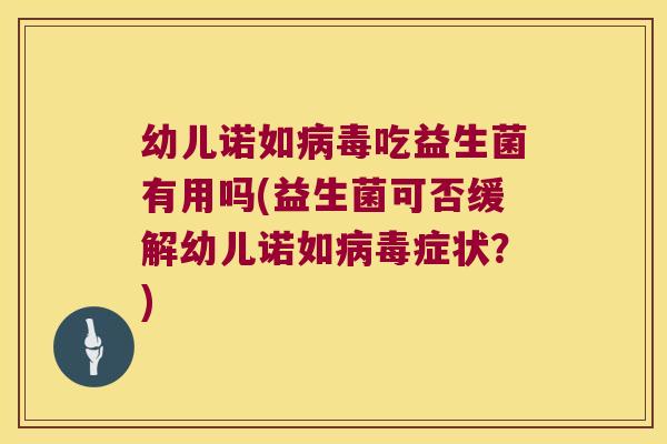 幼儿诺如病毒吃益生菌有用吗(益生菌可否缓解幼儿诺如病毒症状？)