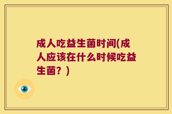 成人吃益生菌时间(成人应该在什么时候吃益生菌？)