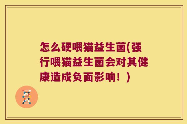怎么硬喂猫益生菌(强行喂猫益生菌会对其健康造成负面影响!) 怎么硬喂猫益生菌(强行喂猫益生菌会对其健康造成负面影响!)