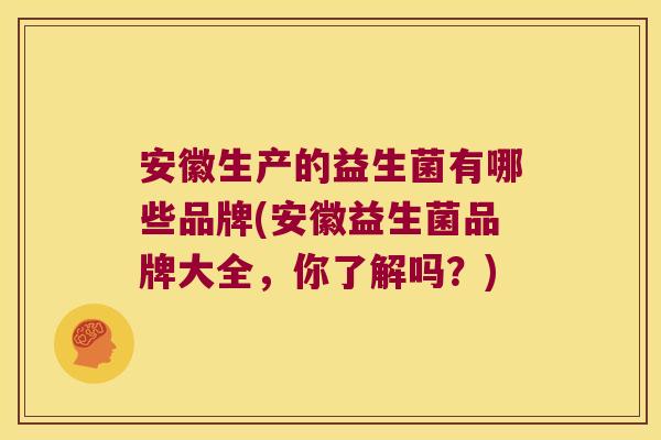 安徽生产的益生菌有哪些品牌(安徽益生菌品牌大全，你了解吗？)
