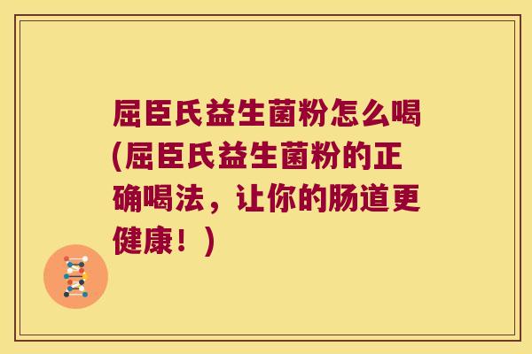 屈臣氏益生菌粉怎么喝(屈臣氏益生菌粉的正确喝法，让你的肠道更健康！)