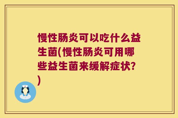 慢性肠炎可以吃什么益生菌(慢性肠炎可用哪些益生菌来缓解症状？)